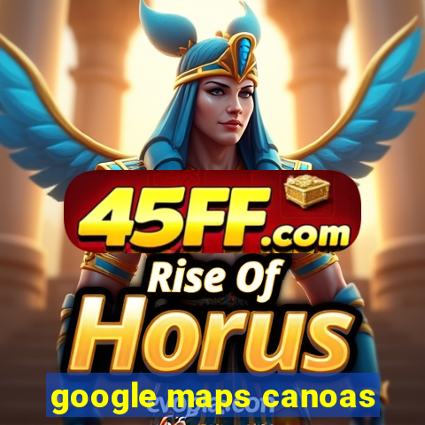 google maps canoas